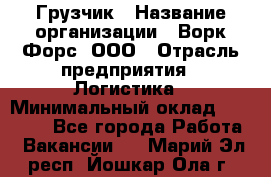 Грузчик › Название организации ­ Ворк Форс, ООО › Отрасль предприятия ­ Логистика › Минимальный оклад ­ 24 000 - Все города Работа » Вакансии   . Марий Эл респ.,Йошкар-Ола г.